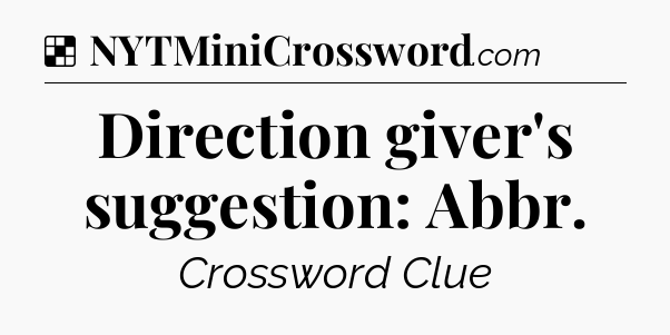 Solution: Direction giver's suggestion: Abbr - NYT Crossword