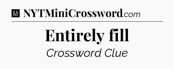 Entirely fill - LA Times Crossword