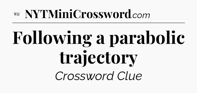 Following a parabolic trajectory - WSJ Crossword