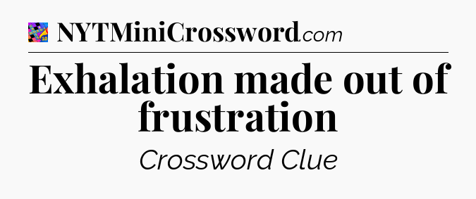 Exhalation made out of frustration Crossword Clue