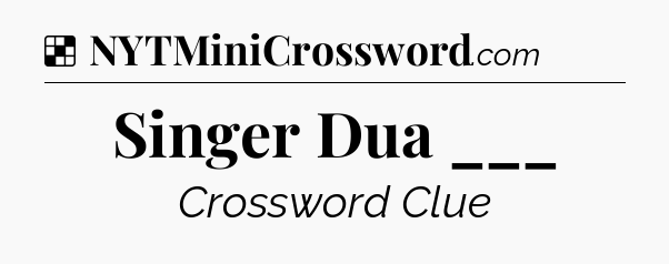 Solution: Singer Dua ___ - NYT Crossword