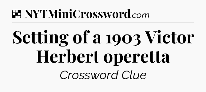 Solution: Setting of a 1903 Victor Herbert operetta - NYT Crossword