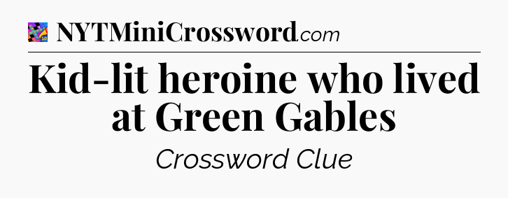 Kid-lit heroine who lived at Green Gables Crossword Clue