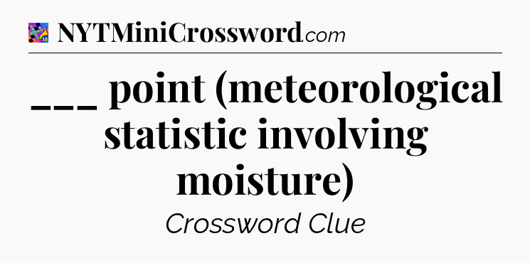 ___ point (meteorological statistic involving moisture) Crossword Clue