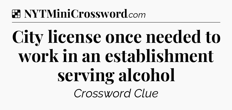 Solution: City license once needed to work in an establishment serving alcohol - NYT Crossword