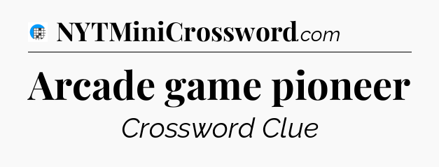 Arcade game pioneer Crossword Clue