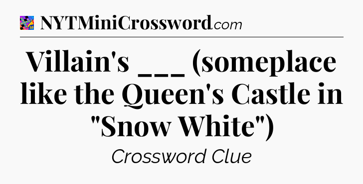 Villain's ___ (someplace like the Queen's Castle in 