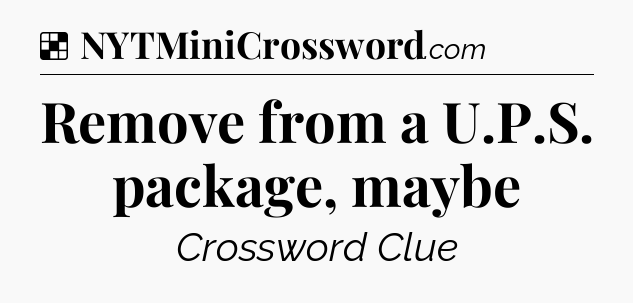 Solution: Remove from a U.P.S. package, maybe - NYT Crossword