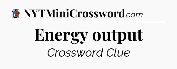 Energy output Crossword Clue