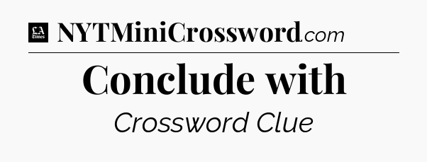 Conclude with - LA Times Crossword