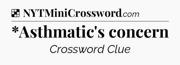 Solution: *Asthmatic's concern - NYT Crossword