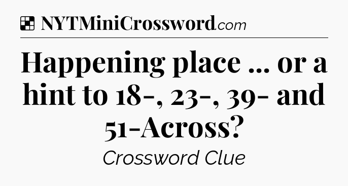 Solution: Happening place ... or a hint to 18-, 23-, 39- and 51-Across - NYT Crossword