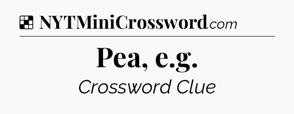 Solution: Pea, e.g - NYT Crossword