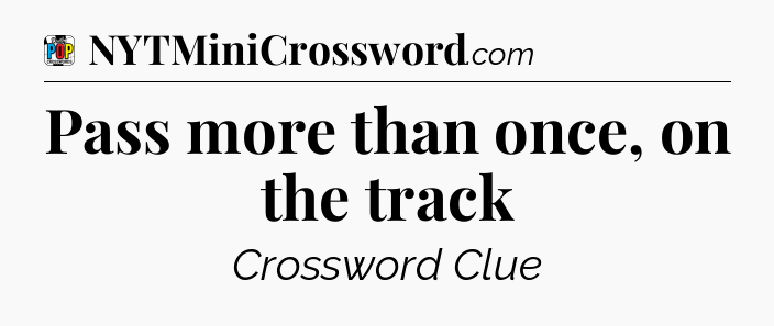 Pass more than once, on the track Crossword Clue