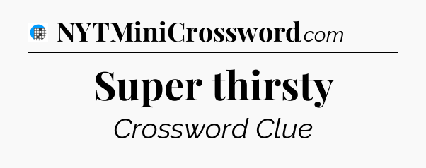Super thirsty Crossword Clue
