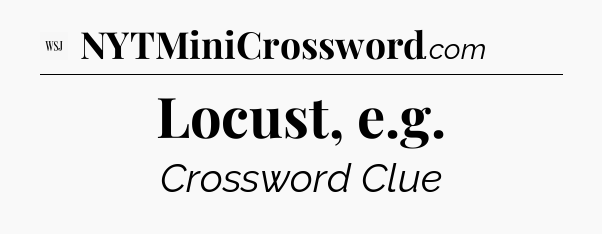 Locust, e.g - WSJ Crossword