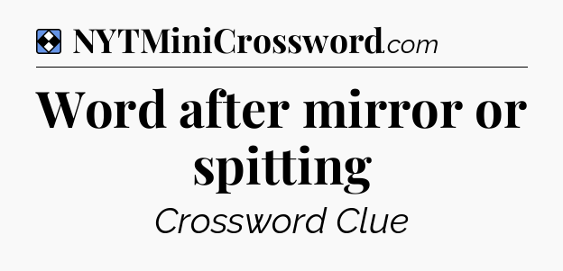 Solution: Word after mirror or spitting - NYT Mini Crossword