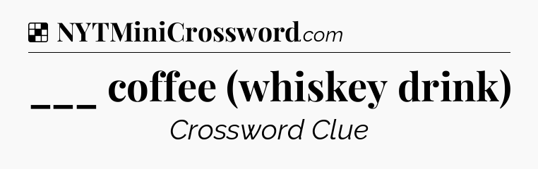Solution: ___ coffee (whiskey drink) - NYT Crossword