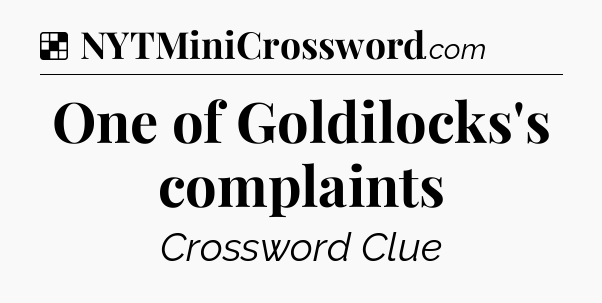 Solution: One of Goldilocks's complaints - NYT Crossword