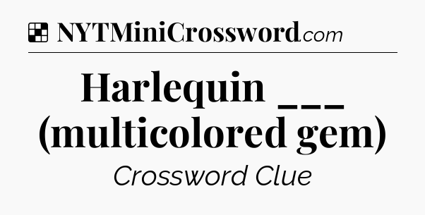 Solution: Harlequin ___ (multicolored gem) - NYT Crossword