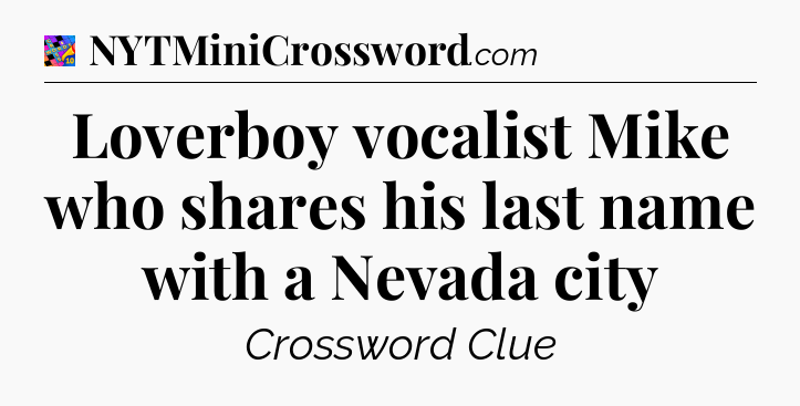 Loverboy vocalist Mike who shares his last name with a Nevada city Crossword Clue