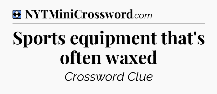 Solution: Sports equipment that's often waxed - NYT Mini Crossword