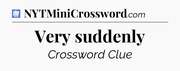 Very suddenly Puzzle Page Crossword Clue