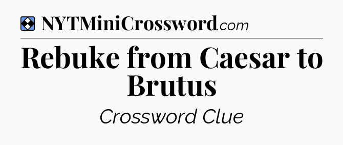 Solution: Rebuke from Caesar to Brutus - NYT Mini Crossword