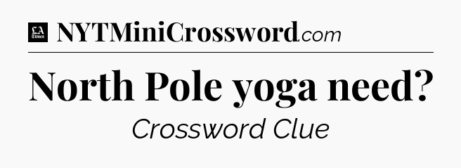 North Pole yoga need - LA Times Crossword