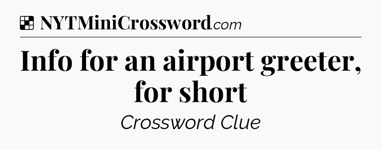 Solution: Info for an airport greeter, for short - NYT Crossword