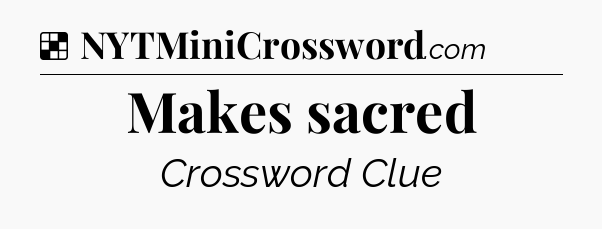 Solution: Makes sacred - NYT Crossword