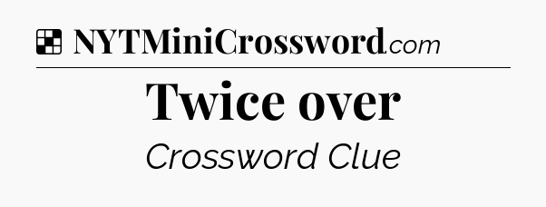 Solution: Twice over - NYT Crossword