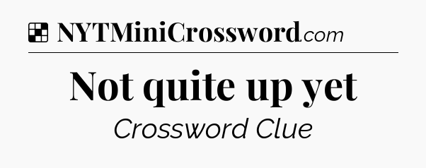Solution: Not quite up yet - NYT Crossword