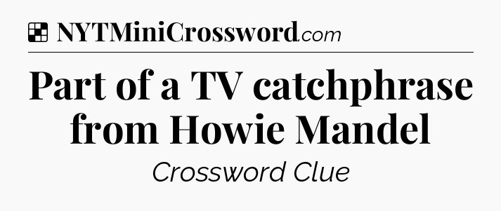 Solution: Part of a TV catchphrase from Howie Mandel - NYT Crossword