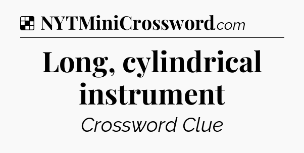 Solution: Long, cylindrical instrument - NYT Crossword