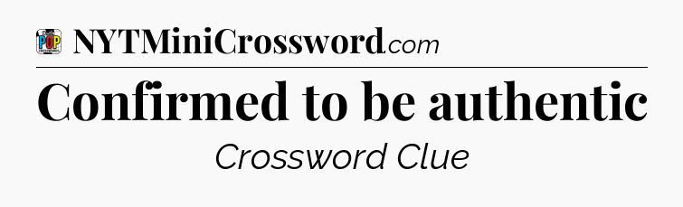 Confirmed to be authentic Crossword Clue