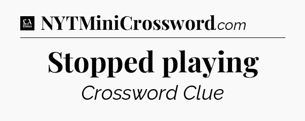 Stopped playing - LA Times Crossword