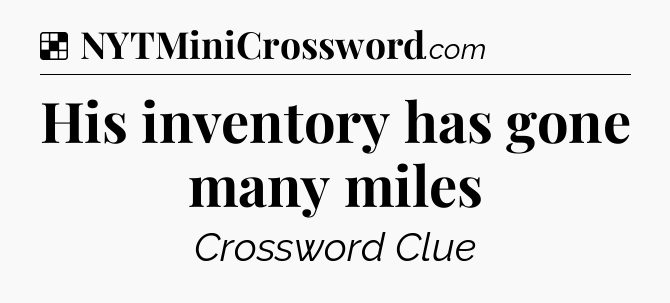 Solution: His inventory has gone many miles - NYT Crossword