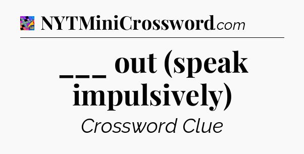 ___ out (speak impulsively) Crossword Clue