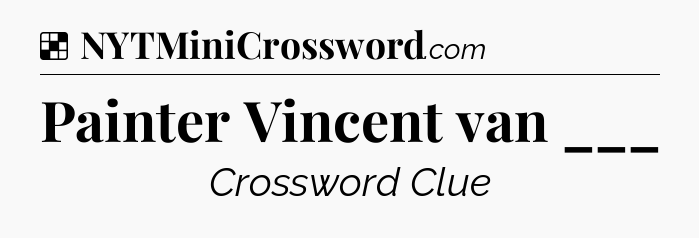 Solution: Painter Vincent van ___ - NYT Crossword