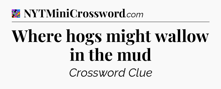 Where hogs might wallow in the mud Crossword Clue