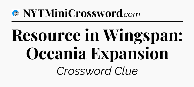 Resource in Wingspan: Oceania Expansion Crossword Clue