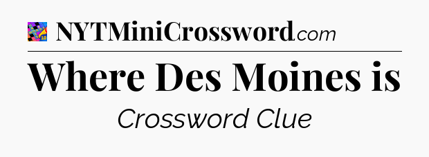 Where Des Moines is Crossword Clue