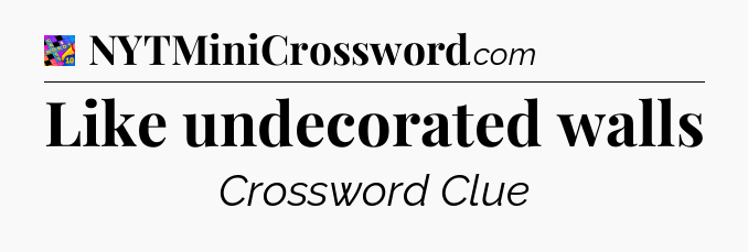 Like undecorated walls Crossword Clue