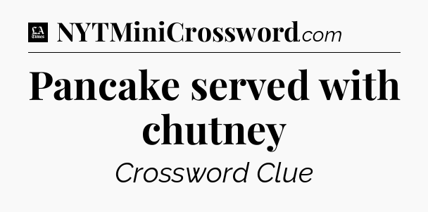 Pancake served with chutney - LA Times Crossword