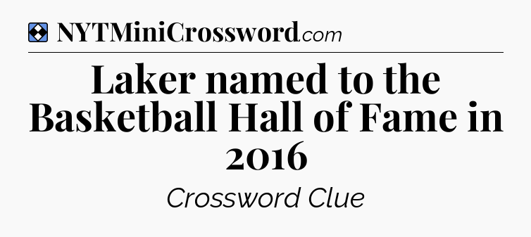 Solution: Laker named to the Basketball Hall of Fame in 2016 - NYT Mini Crossword