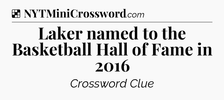 Solution: Laker named to the Basketball Hall of Fame in 2016 - NYT Crossword