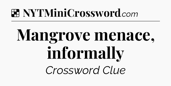 Solution: Mangrove menace, informally - NYT Crossword