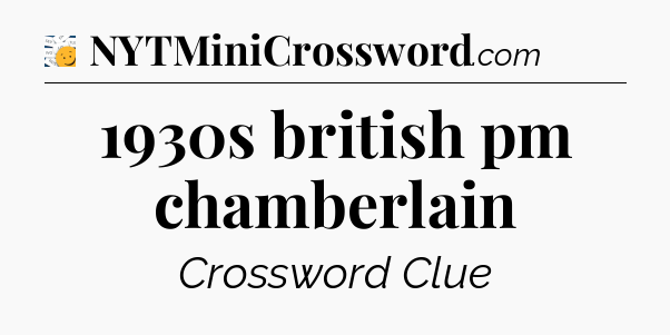 1930s british pm chamberlain - 7 Little Words