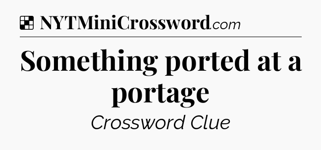 Solution: Something ported at a portage - NYT Crossword